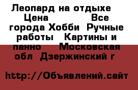 Леопард на отдыхе  › Цена ­ 12 000 - Все города Хобби. Ручные работы » Картины и панно   . Московская обл.,Дзержинский г.